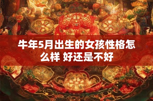 牛年5月出生的女孩性格怎么样 好还是不好