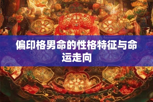 偏印格男命的性格特征与命运走向