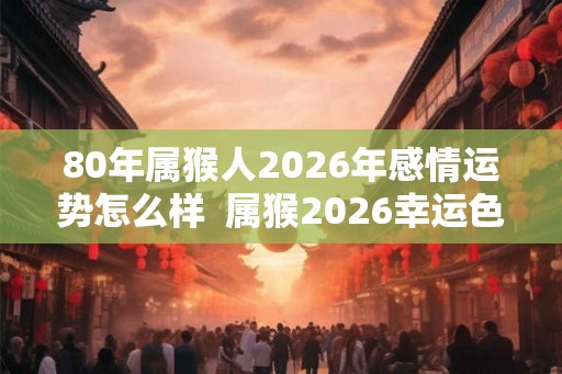 80年属猴人2026年感情运势怎么样  属猴2026幸运色