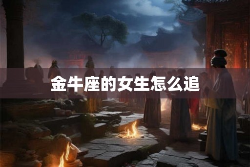 金牛座的女生怎么追