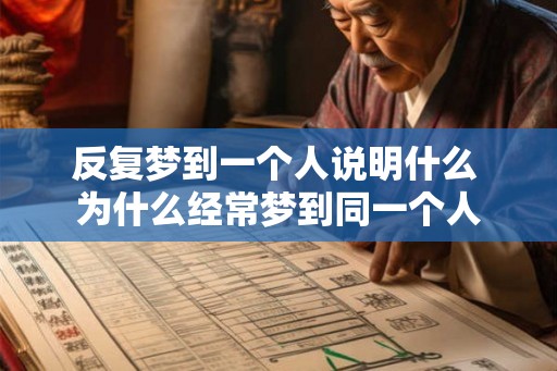 反复梦到一个人说明什么 为什么经常梦到同一个人