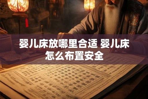 婴儿床放哪里合适 婴儿床怎么布置安全