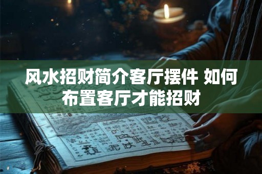 风水招财简介客厅摆件 如何布置客厅才能招财
