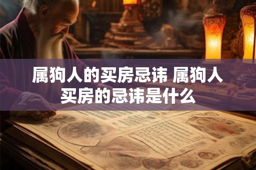 属狗人的买房忌讳 属狗人买房的忌讳是什么