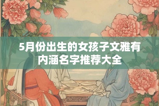 5月份出生的女孩子文雅有内涵名字推荐大全