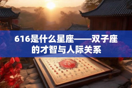 616是什么星座——双子座的才智与人际关系