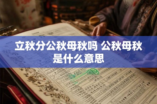 立秋分公秋母秋吗 公秋母秋是什么意思