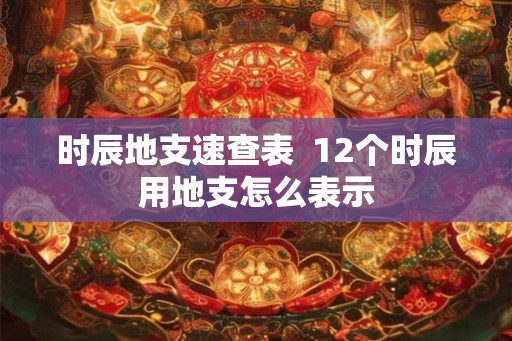 时辰地支速查表  12个时辰用地支怎么表示