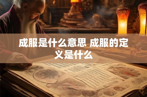 成服是什么意思 成服的定义是什么