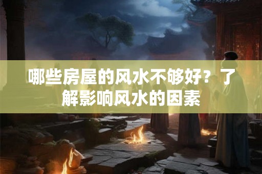 哪些房屋的风水不够好？了解影响风水的因素