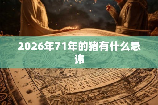 2026年71年的猪有什么忌讳