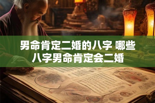 男命肯定二婚的八字 哪些八字男命肯定会二婚
