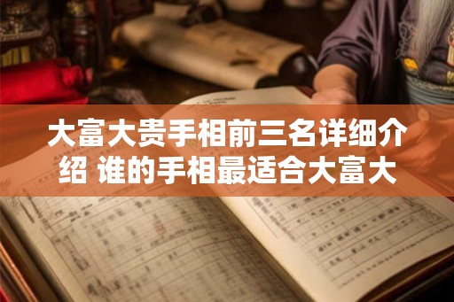 大富大贵手相前三名详细介绍 谁的手相最适合大富大贵