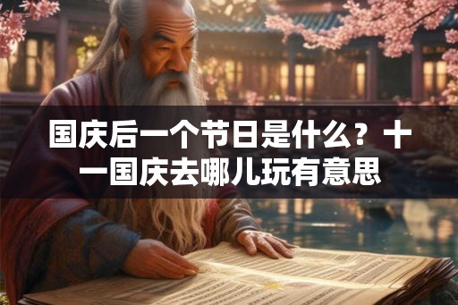 国庆后一个节日是什么?十一国庆去哪儿玩有意思 国庆后一个节日是什么?十一国庆去哪儿玩有意思