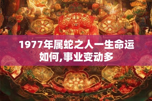 1977年属蛇之人一生命运如何,事业变动多