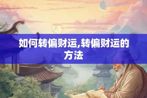 如何转偏财运,转偏财运的方法