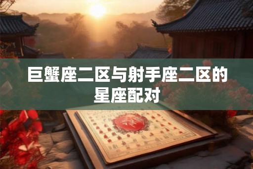 巨蟹座二区与射手座二区的星座配对