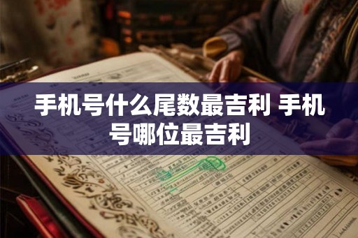手机号什么尾数最吉利 手机号哪位最吉利
