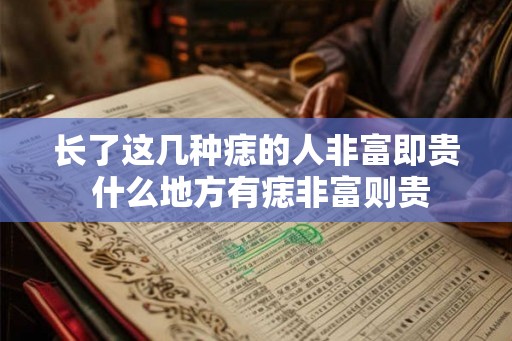长了这几种痣的人非富即贵 什么地方有痣非富则贵