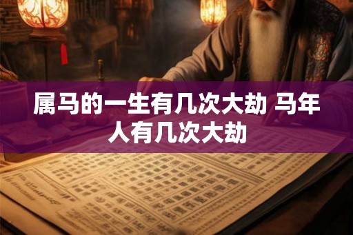 属马的一生有几次大劫 马年人有几次大劫