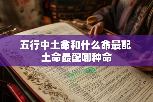 五行中土命和什么命最配 土命最配哪种命