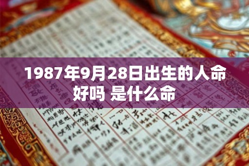 1987年9月28日出生的人命好吗 是什么命