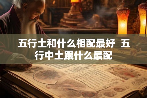 五行土和什么相配最好  五行中土跟什么最配