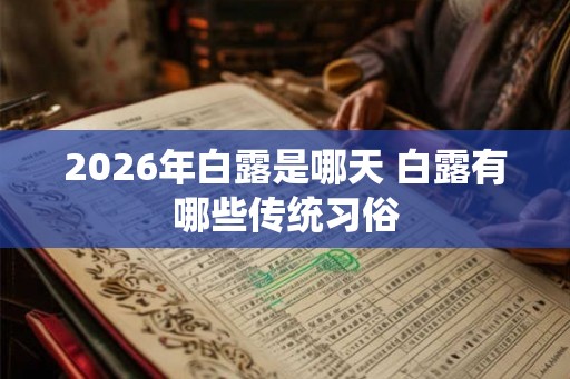 2026年白露是哪天 白露有哪些传统习俗