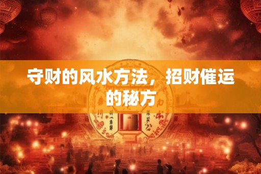 守财的风水方法，招财催运的秘方