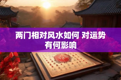 两门相对风水如何 对运势有何影响