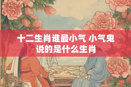 十二生肖谁最小气 小气鬼说的是什么生肖