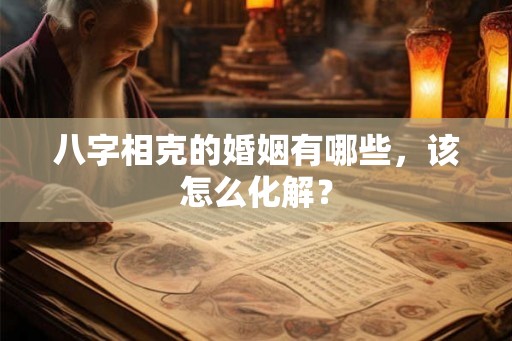 八字相克的婚姻有哪些，该怎么化解？