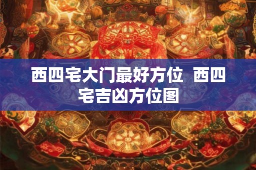 西四宅大门最好方位  西四宅吉凶方位图