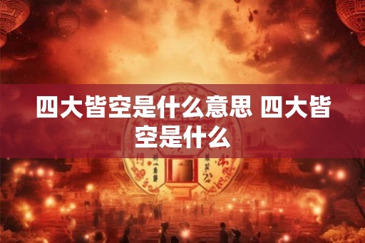 四大皆空是什么意思 四大皆空是什么 四大皆空是什么意思 四大皆空是什么