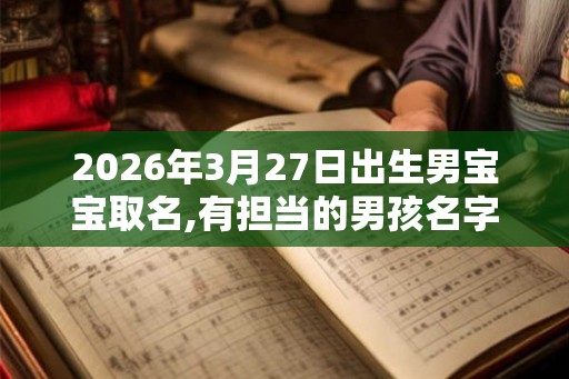 2026年3月27日出生男宝宝取名,有担当的男孩名字