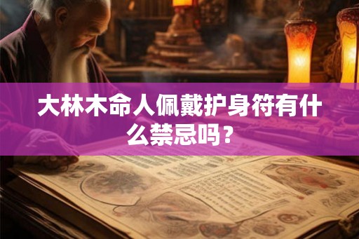 大林木命人佩戴护身符有什么禁忌吗? 大林木命人佩戴护身符有什么禁忌吗?