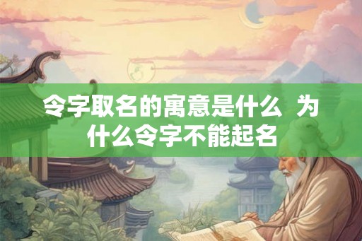 令字取名的寓意是什么  为什么令字不能起名