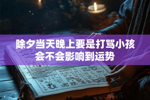 除夕当天晚上要是打骂小孩会不会影响到运势