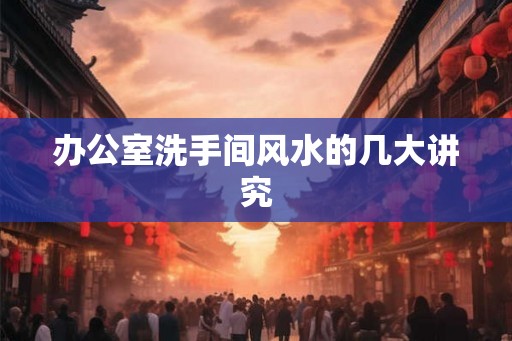 办公室洗手间风水的几大讲究