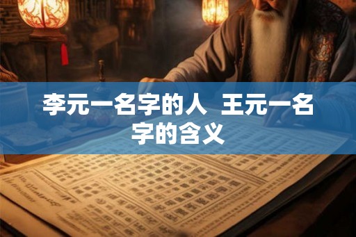 李元一名字的人  王元一名字的含义