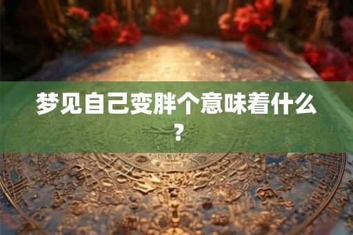 梦见自己变胖个意味着什么？