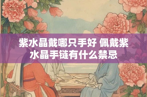 紫水晶戴哪只手好 佩戴紫水晶手链有什么禁忌