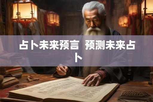 占卜未来预言 预测未来占卜 占卜未来预言 预测未来占卜