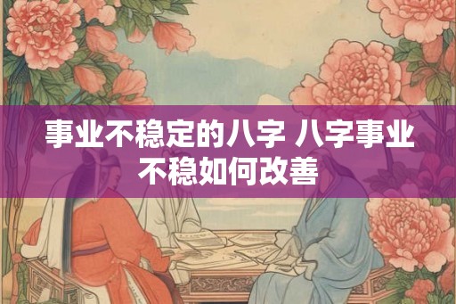 事业不稳定的八字 八字事业不稳如何改善