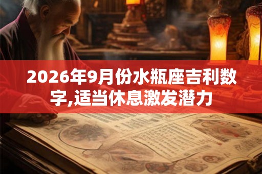 2026年9月份水瓶座吉利数字,适当休息激发潜力 2026年9月份水瓶座吉利数字,适当休息激发潜力