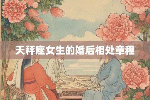 天秤座女生的婚后相处章程 天秤座女生的婚后相处章程
