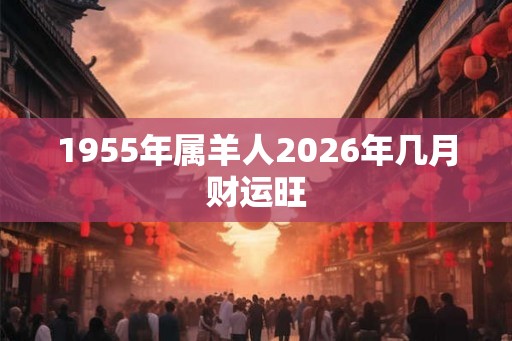 1955年属羊人2026年几月财运旺