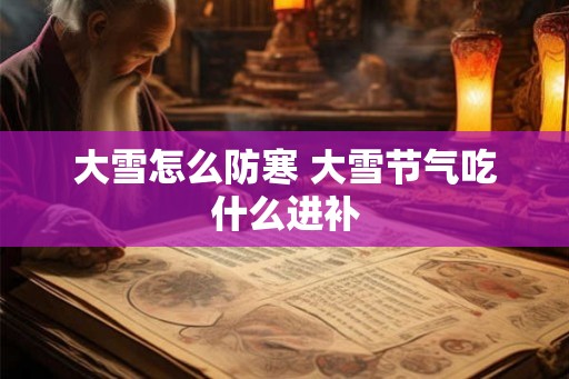 大雪怎么防寒 大雪节气吃什么进补 大雪怎么防寒 大雪节气吃什么进补