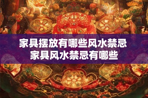 家具摆放有哪些风水禁忌 家具风水禁忌有哪些