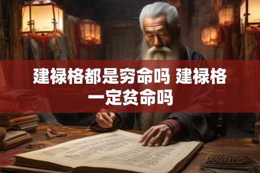 建禄格都是穷命吗 建禄格一定贫命吗 建禄格都是穷命吗 建禄格一定贫命吗